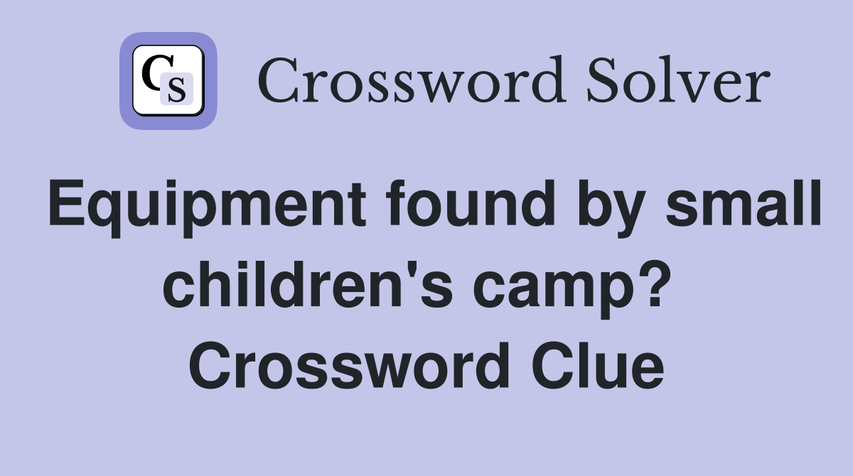 Equipment found by small children's camp?  Crossword Clue