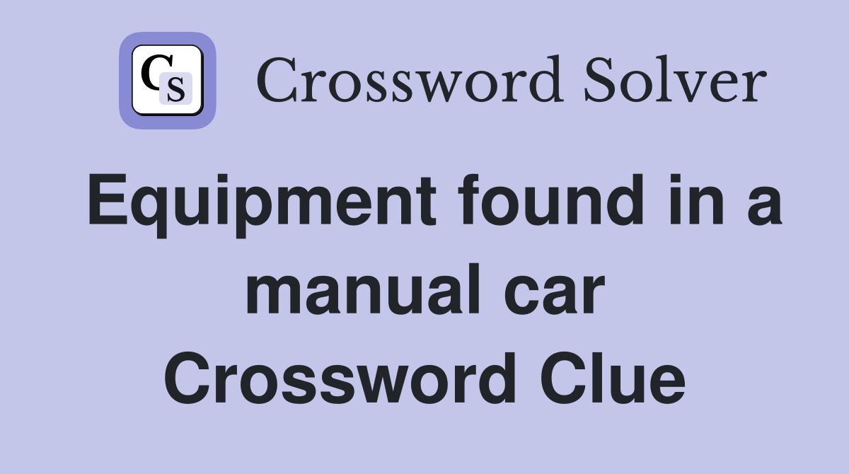 Equipment found in a manual car Crossword Clue