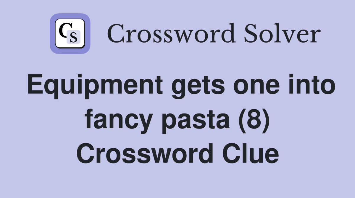 Equipment gets one into fancy pasta (8) Crossword Clue