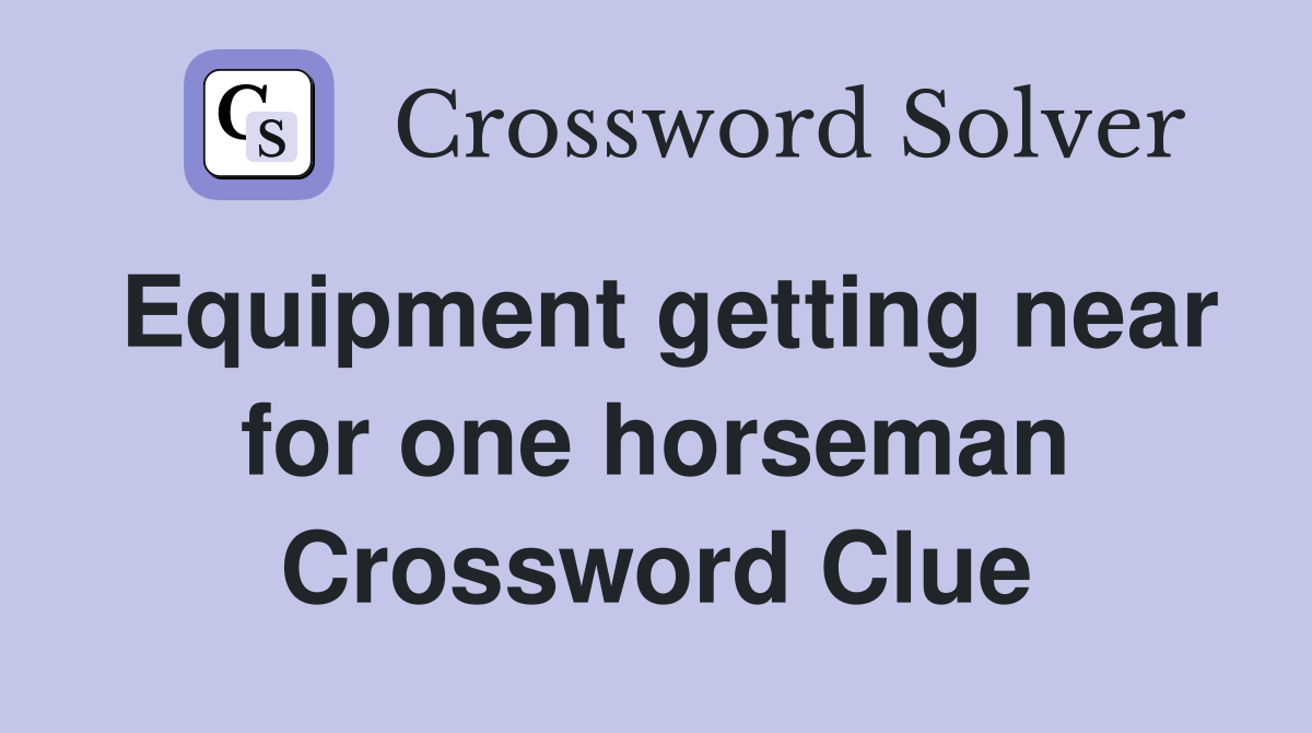 Equipment getting near for one horseman Crossword Clue