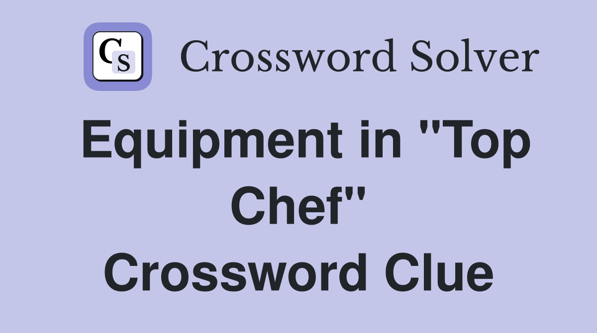 Equipment in "Top Chef" Crossword Clue