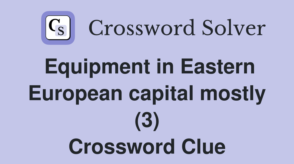 Equipment in Eastern European capital mostly (3) Crossword Clue