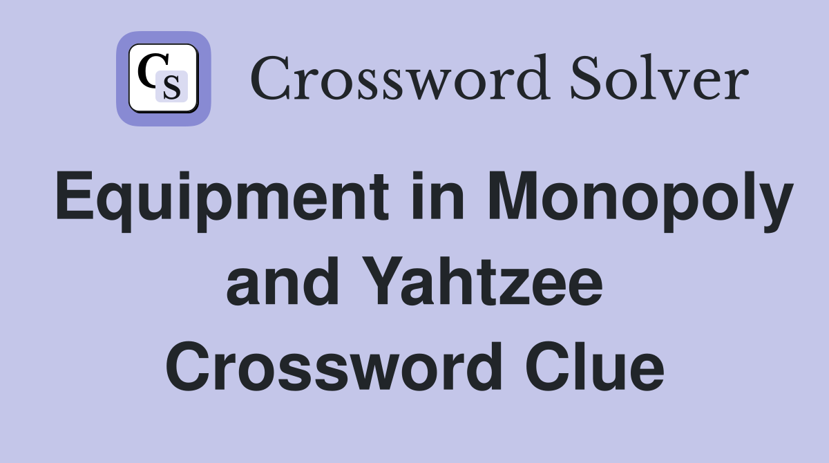 Equipment in Monopoly and Yahtzee Crossword Clue