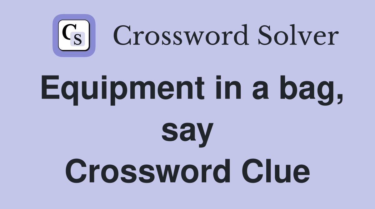 Equipment in a bag, say Crossword Clue