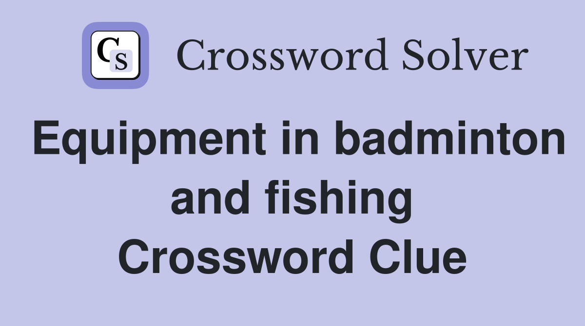 Equipment in badminton and fishing Crossword Clue