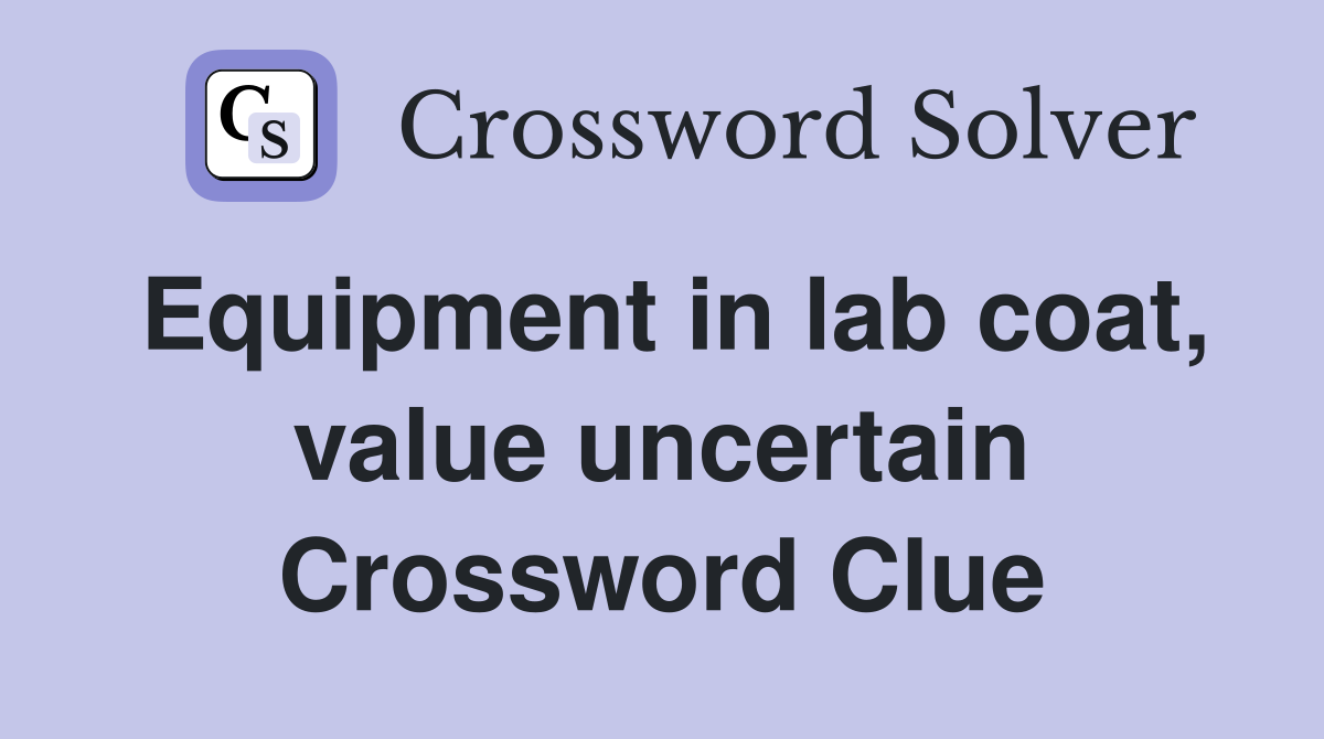 Equipment in lab coat, value uncertain Crossword Clue