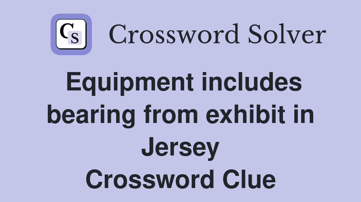 Equipment includes bearing from exhibit in Jersey Crossword Clue