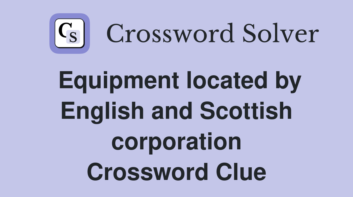 Equipment located by English and Scottish corporation Crossword Clue