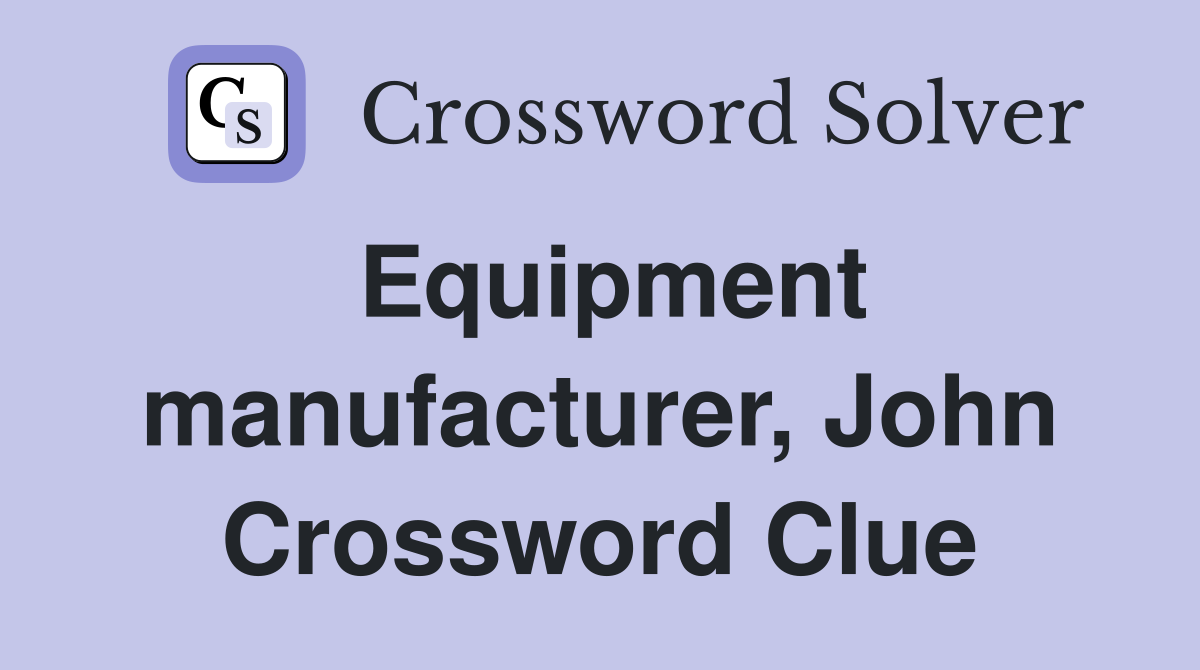 Equipment manufacturer, John Crossword Clue