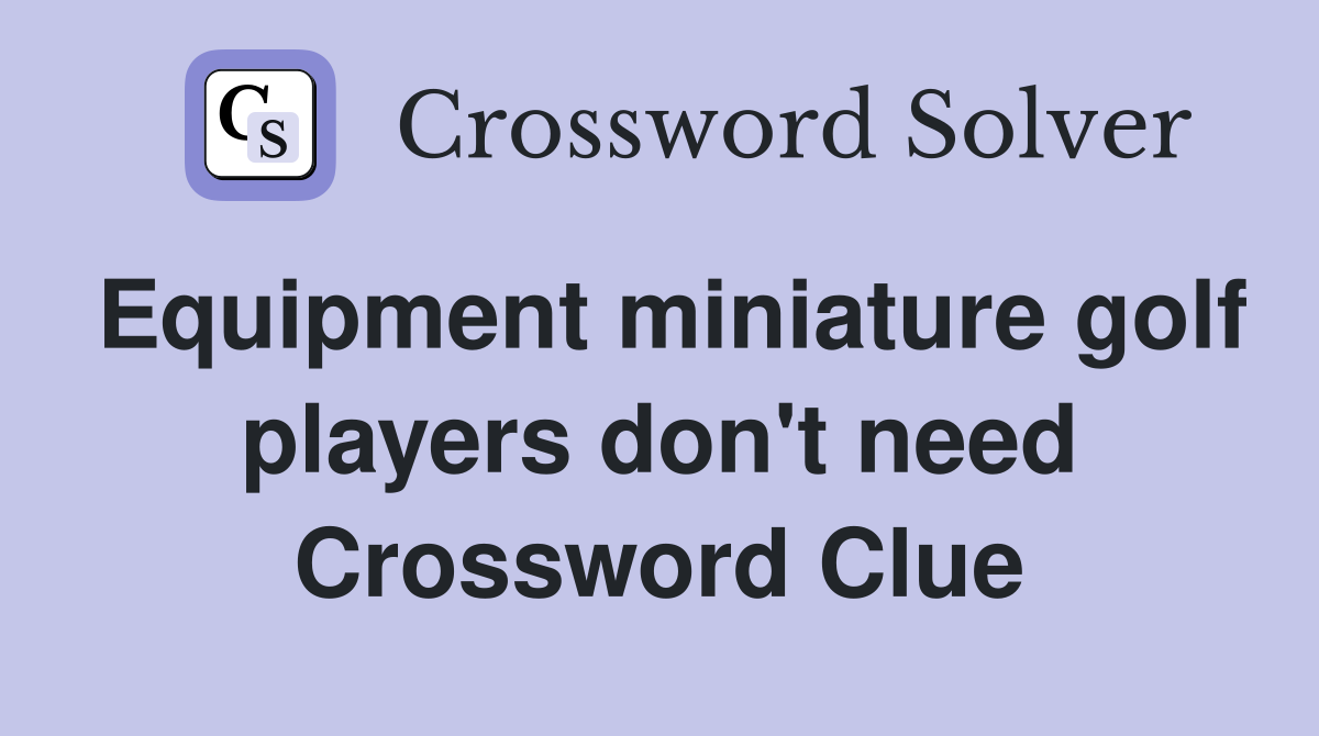 Equipment miniature golf players don't need Crossword Clue