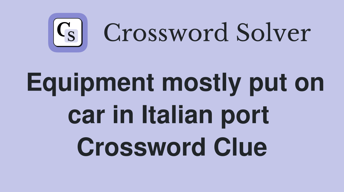 Equipment mostly put on car in Italian port  Crossword Clue