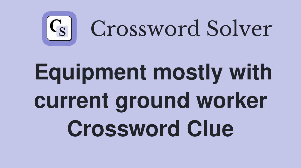 Equipment mostly with current ground worker Crossword Clue