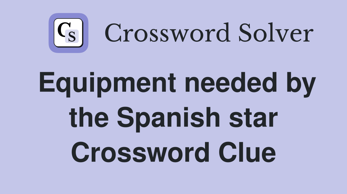 Equipment needed by the Spanish star Crossword Clue