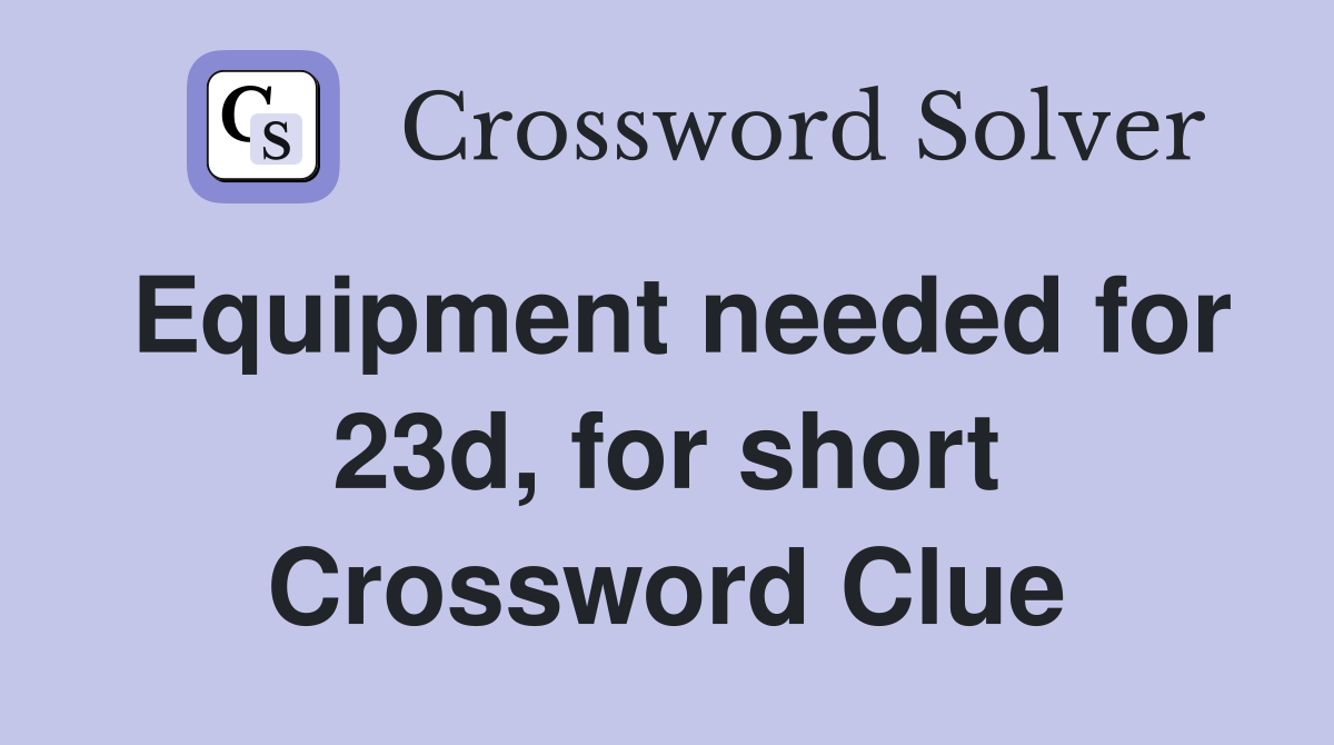 Equipment needed for 23d, for short Crossword Clue