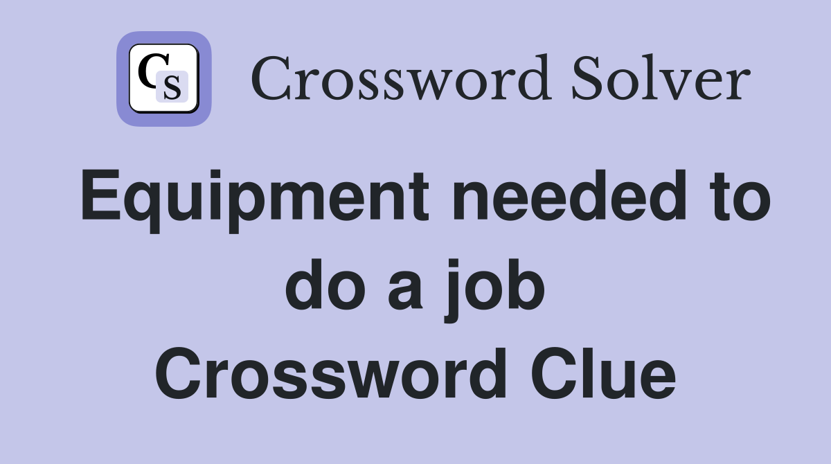 Equipment needed to do a job Crossword Clue