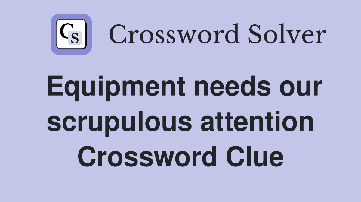 Equipment needs our scrupulous attention Crossword Clue