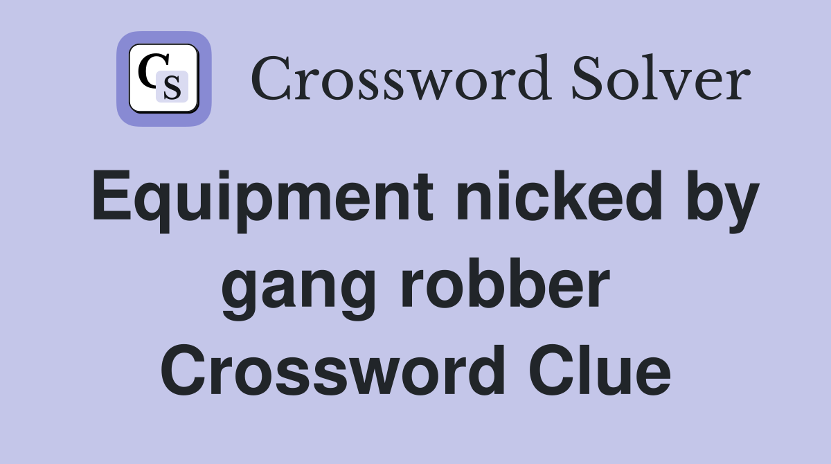 Equipment nicked by gang robber Crossword Clue