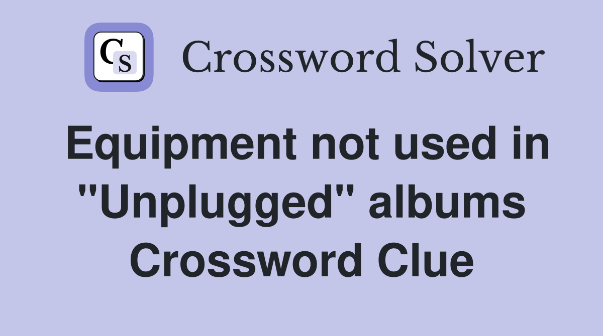 Equipment not used in "Unplugged" albums Crossword Clue
