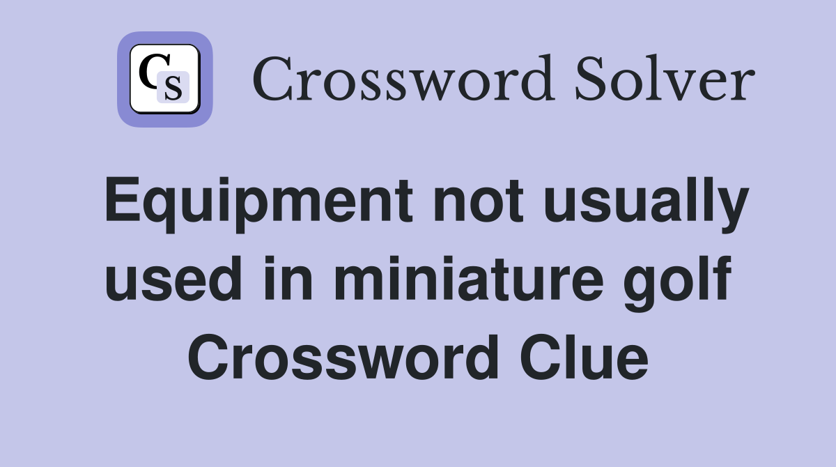 Equipment not usually used in miniature golf Crossword Clue