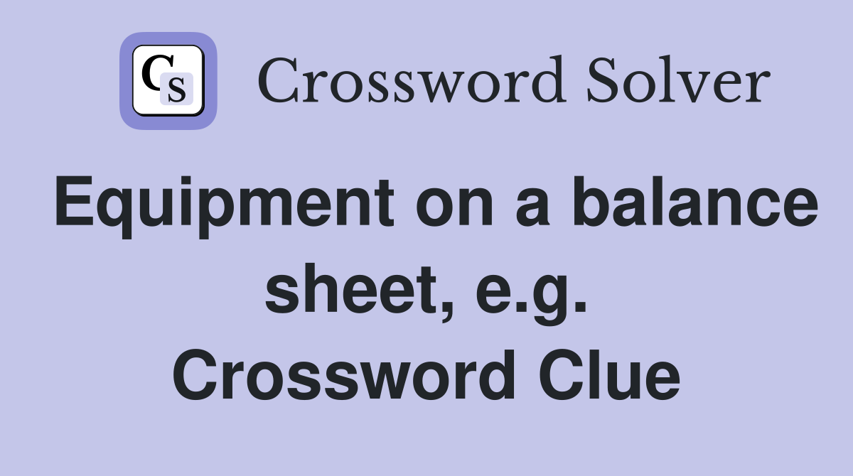 Equipment on a balance sheet, e.g. Crossword Clue