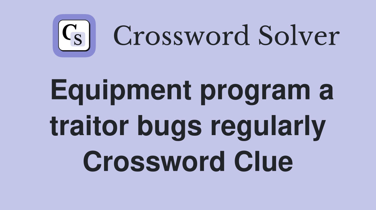 Equipment program a traitor bugs regularly Crossword Clue