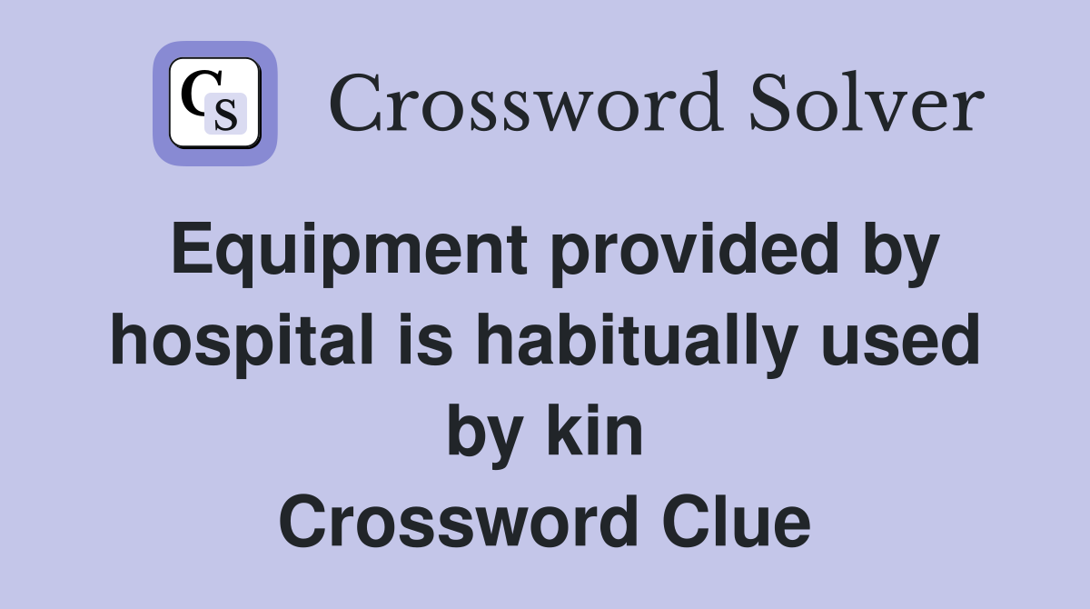 Equipment provided by hospital is habitually used by kin Crossword Clue