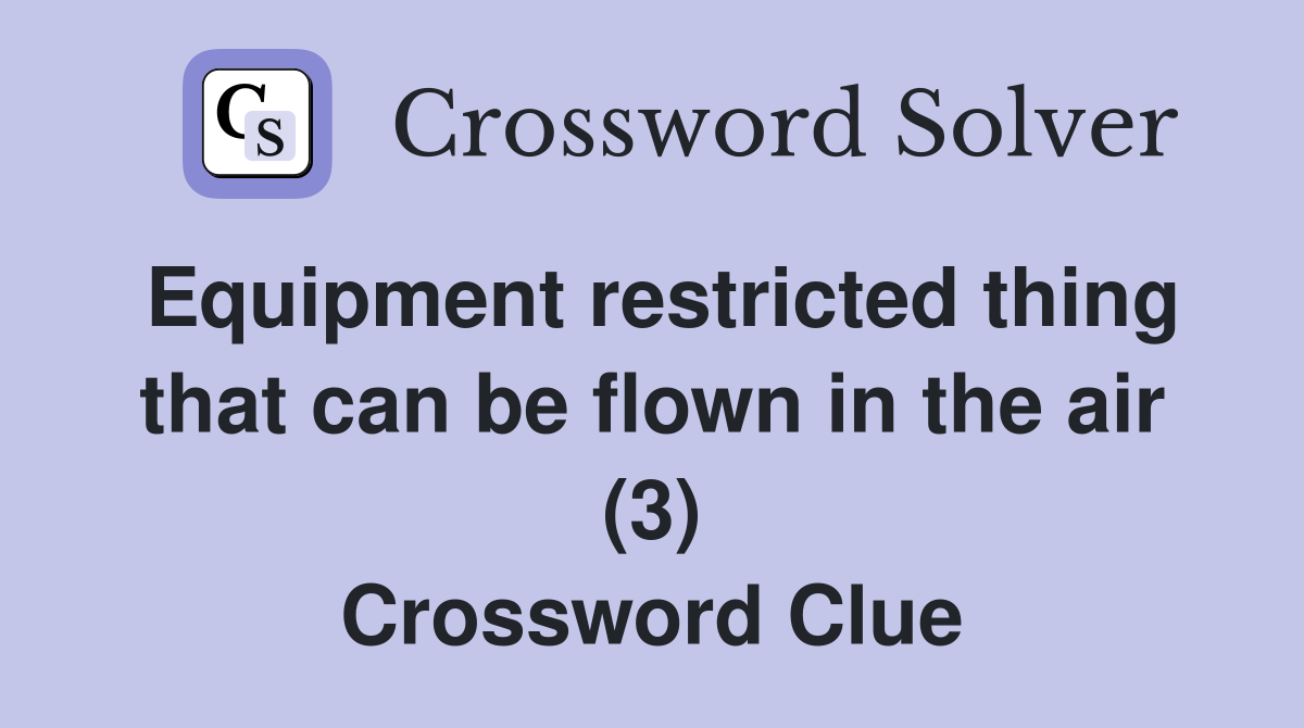 Equipment restricted thing that can be flown in the air (3) Crossword Clue