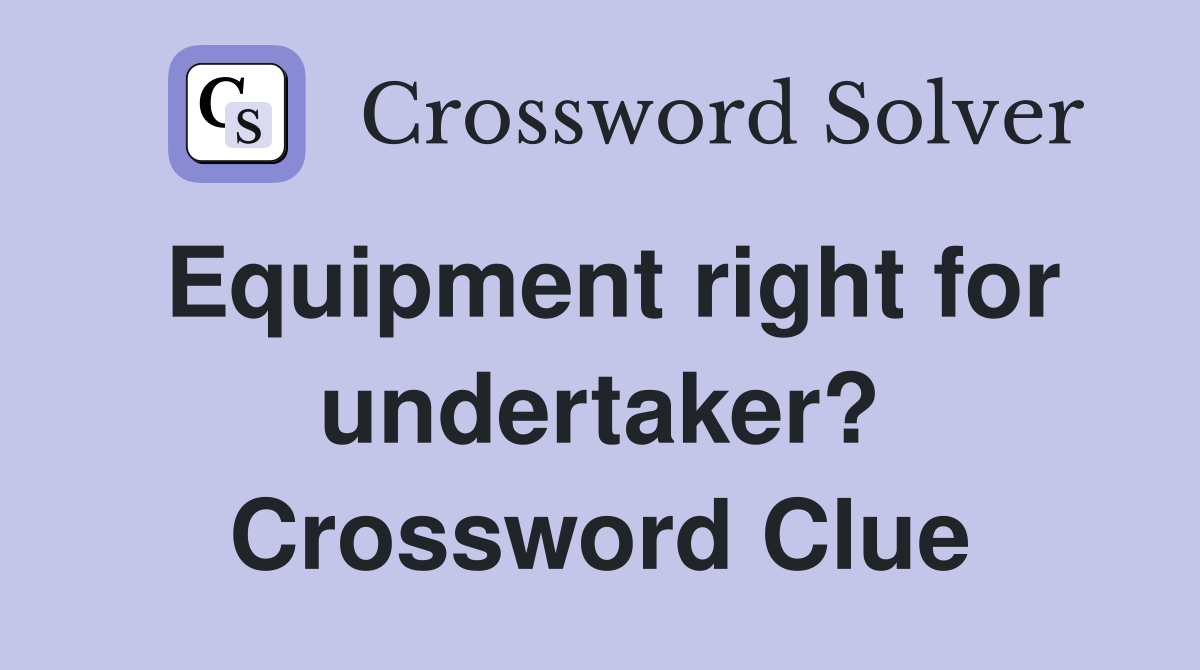 Equipment right for undertaker? Crossword Clue