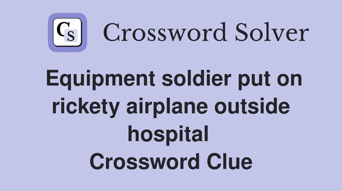 Equipment soldier put on rickety airplane outside hospital  Crossword Clue