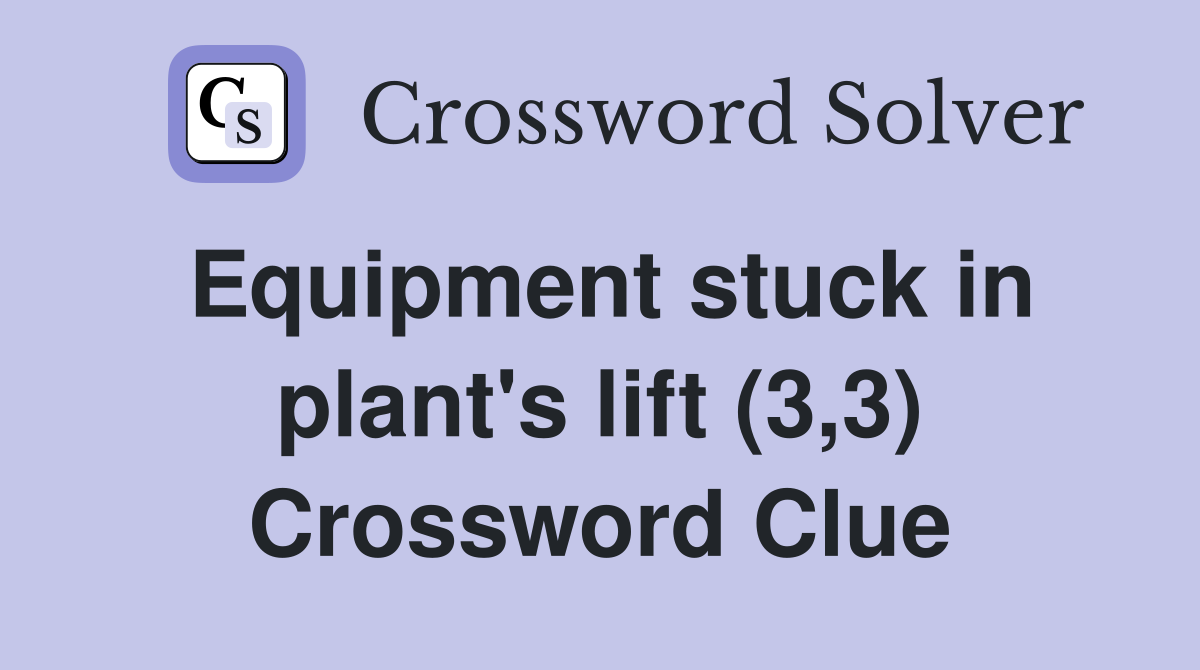 Equipment stuck in plant's lift (3,3) Crossword Clue