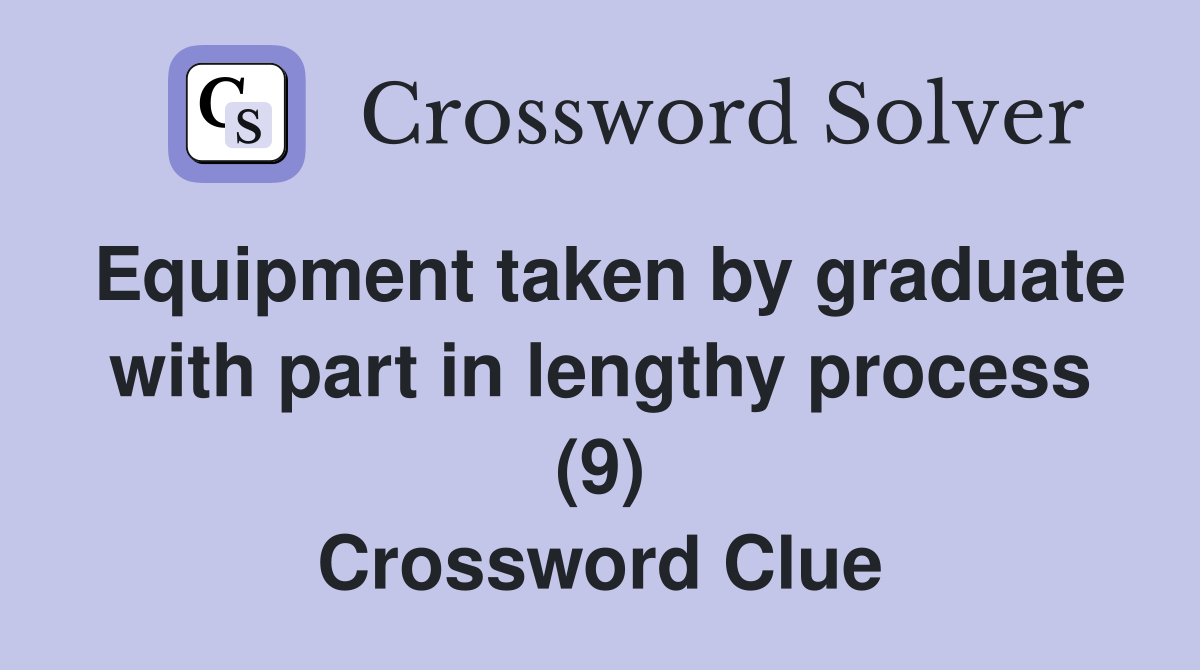 Equipment taken by graduate with part in lengthy process (9) Crossword Clue