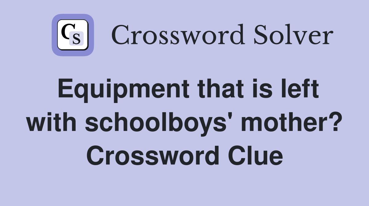 Equipment that is left with schoolboys' mother? Crossword Clue