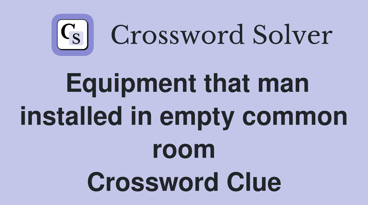 Equipment that man installed in empty common room Crossword Clue
