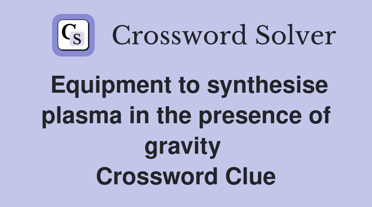 Equipment to synthesise plasma in the presence of gravity  Crossword Clue