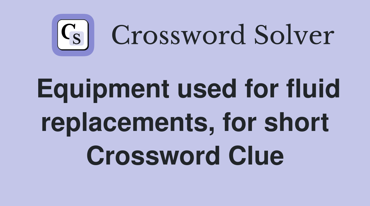 Equipment used for fluid replacements, for short Crossword Clue