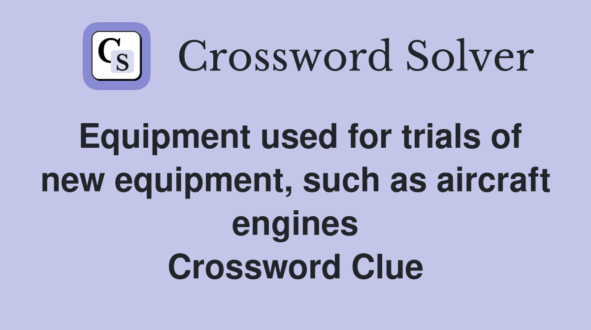 Equipment used for trials of new equipment, such as aircraft engines Crossword Clue