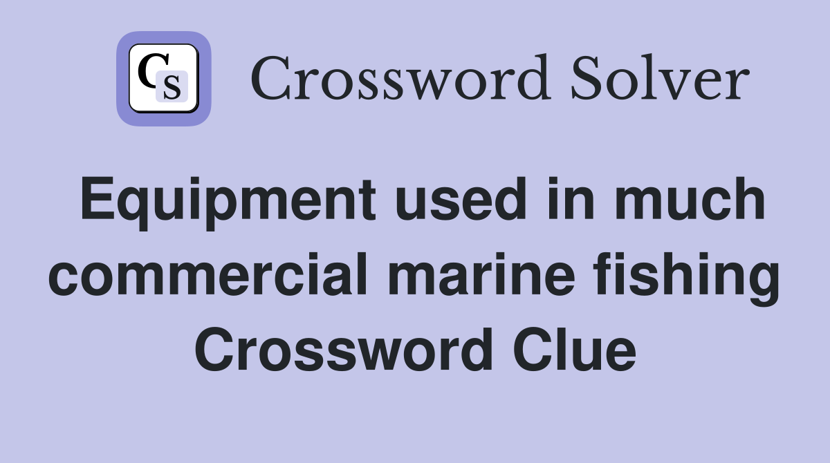 Equipment used in much commercial marine fishing Crossword Clue