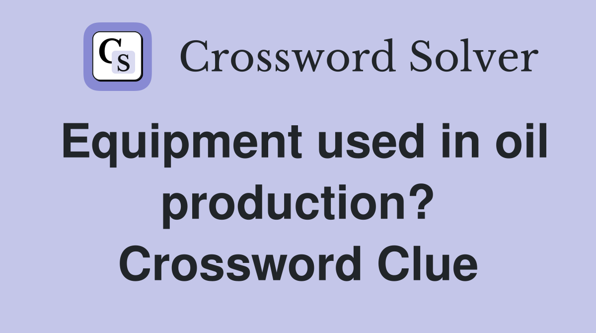Equipment used in oil production? Crossword Clue Answers Crossword