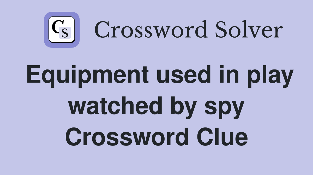 Equipment used in play watched by spy Crossword Clue
