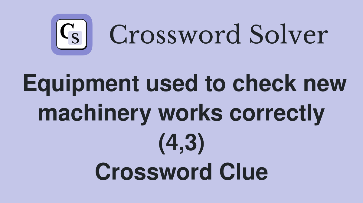 Equipment used to check new machinery works correctly (4,3) Crossword Clue