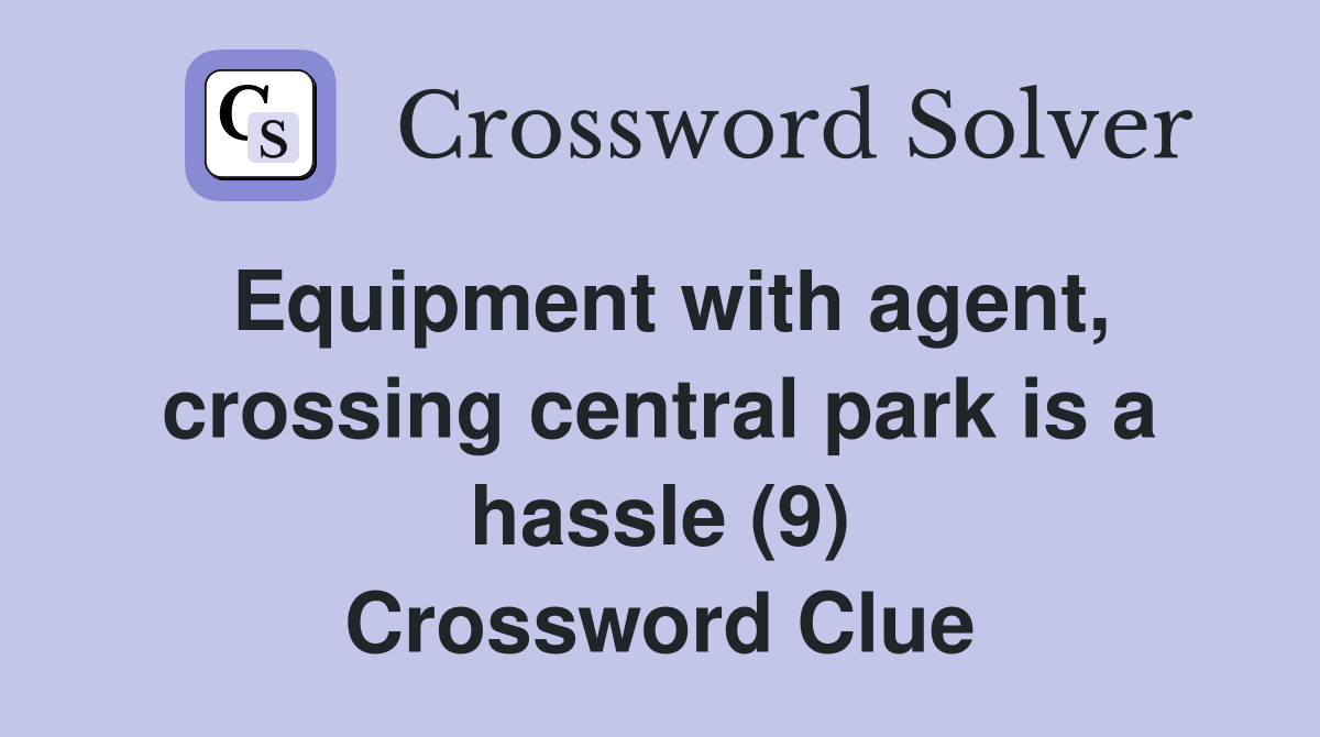 Equipment with agent, crossing central park is a hassle (9) Crossword Clue