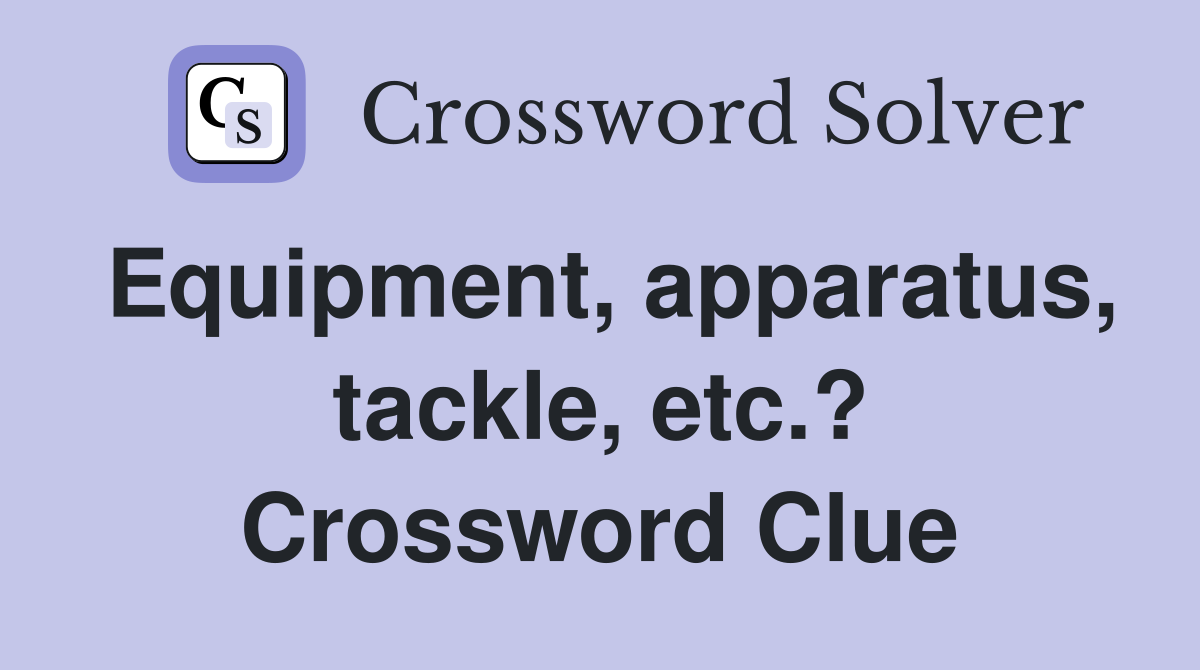 Equipment, apparatus, tackle, etc.? Crossword Clue