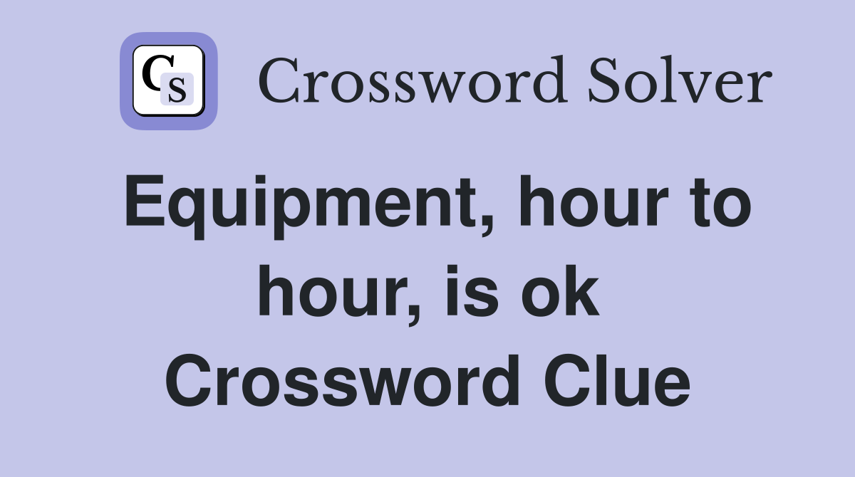 Equipment, hour to hour, is ok Crossword Clue