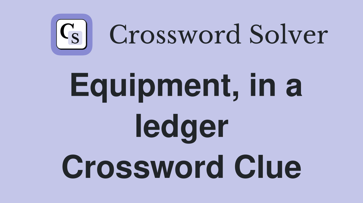 Equipment, in a ledger Crossword Clue