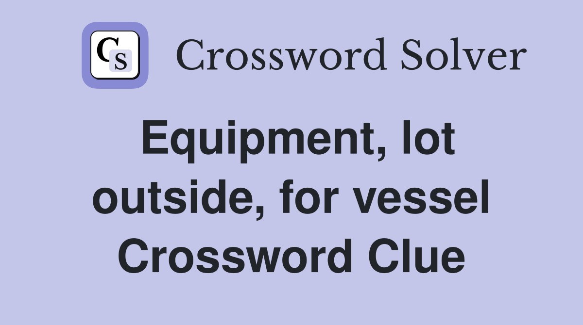 Equipment, lot outside, for vessel Crossword Clue
