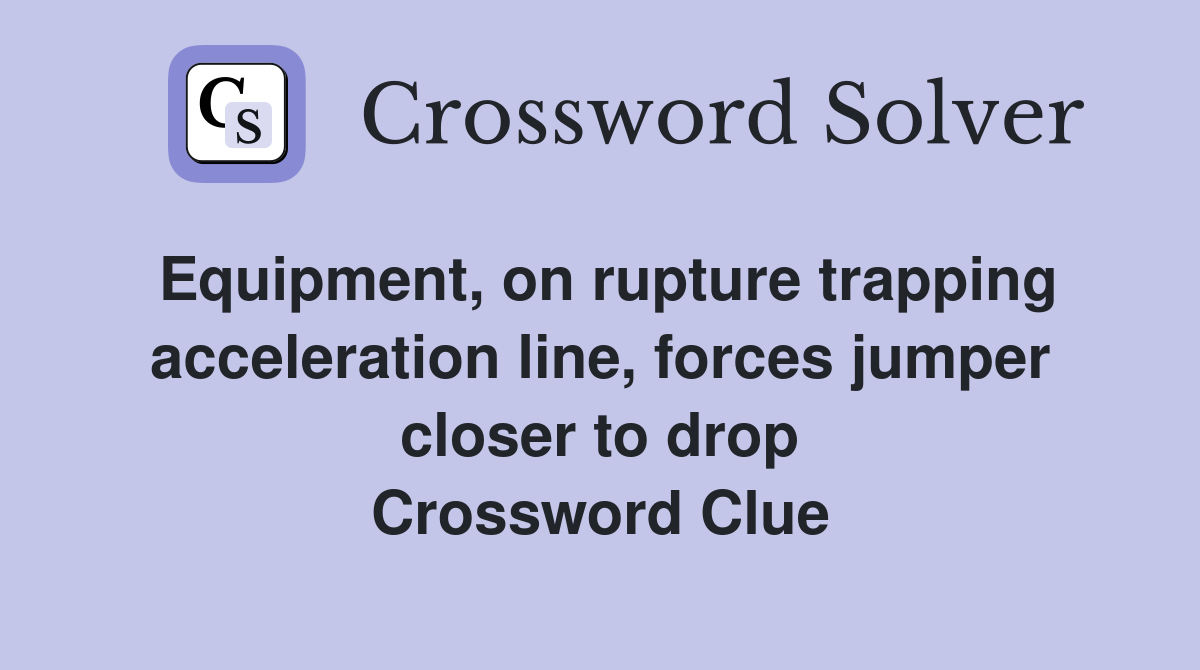 Equipment, on rupture trapping acceleration line, forces jumper closer to drop Crossword Clue