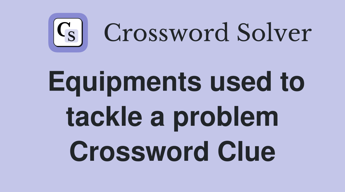 Equipments used to tackle a problem Crossword Clue