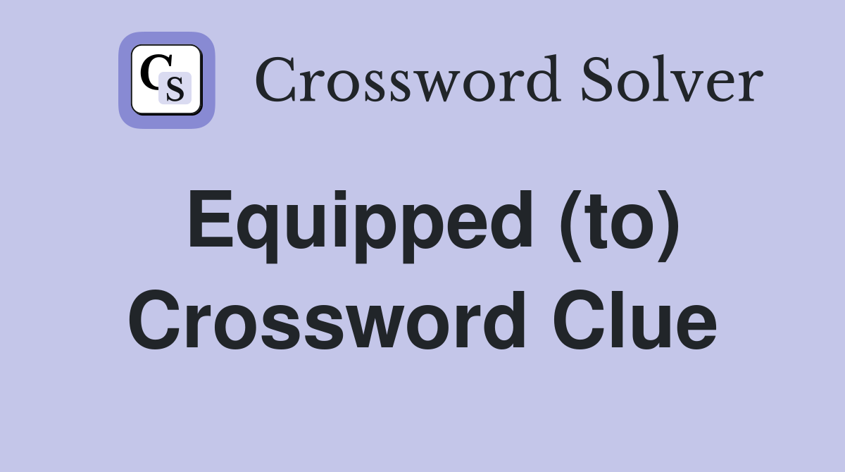 Equipped (to) Crossword Clue