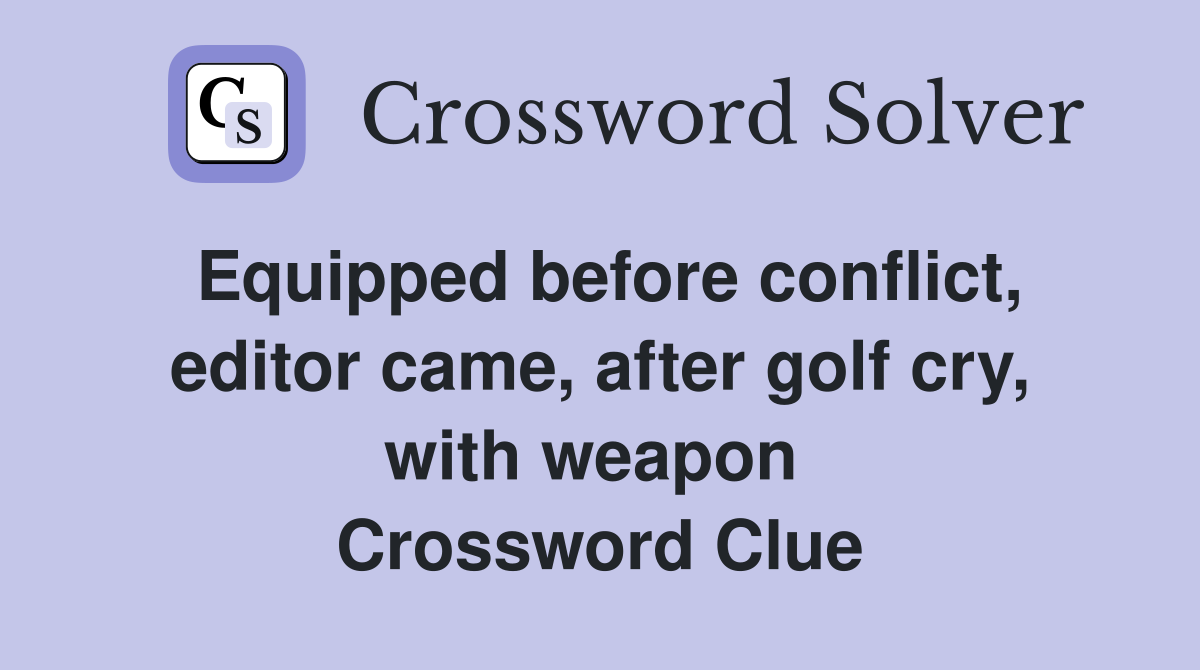 Equipped before conflict, editor came, after golf cry, with weapon  Crossword Clue
