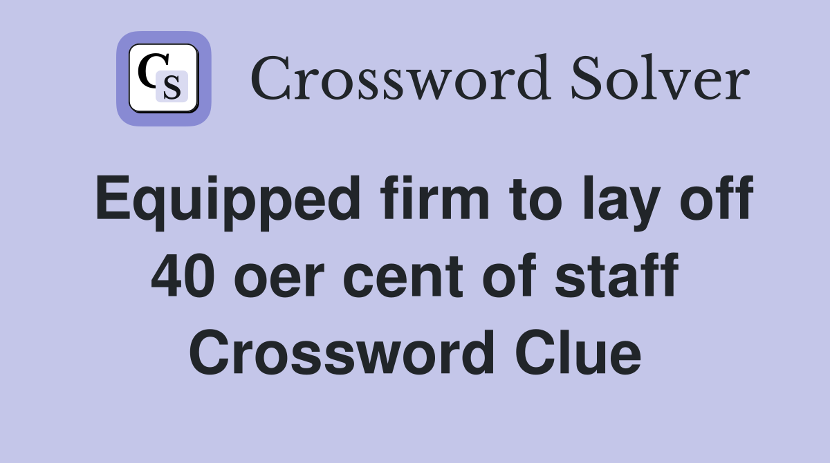 Equipped firm to lay off 40 oer cent of staff Crossword Clue